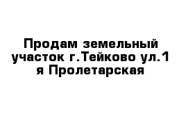 Продам земельный участок г.Тейково ул.1-я Пролетарская